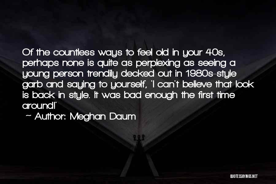 Meghan Daum Quotes: Of The Countless Ways To Feel Old In Your 40s, Perhaps None Is Quite As Perplexing As Seeing A Young