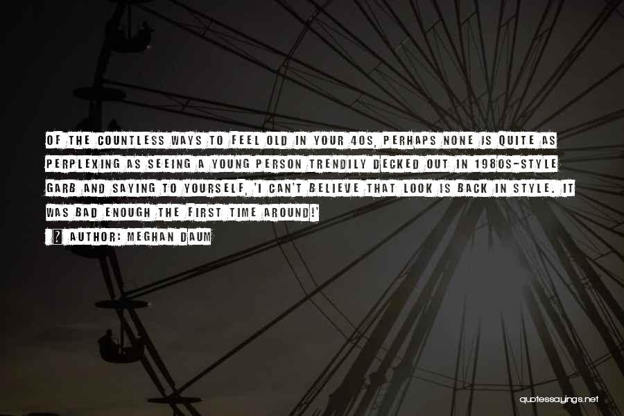 Meghan Daum Quotes: Of The Countless Ways To Feel Old In Your 40s, Perhaps None Is Quite As Perplexing As Seeing A Young