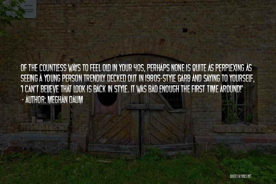 Meghan Daum Quotes: Of The Countless Ways To Feel Old In Your 40s, Perhaps None Is Quite As Perplexing As Seeing A Young