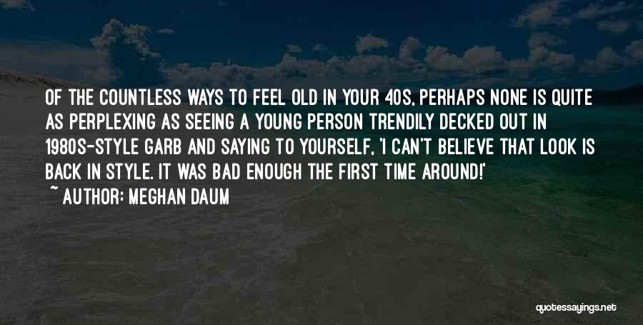 Meghan Daum Quotes: Of The Countless Ways To Feel Old In Your 40s, Perhaps None Is Quite As Perplexing As Seeing A Young