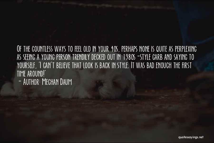 Meghan Daum Quotes: Of The Countless Ways To Feel Old In Your 40s, Perhaps None Is Quite As Perplexing As Seeing A Young