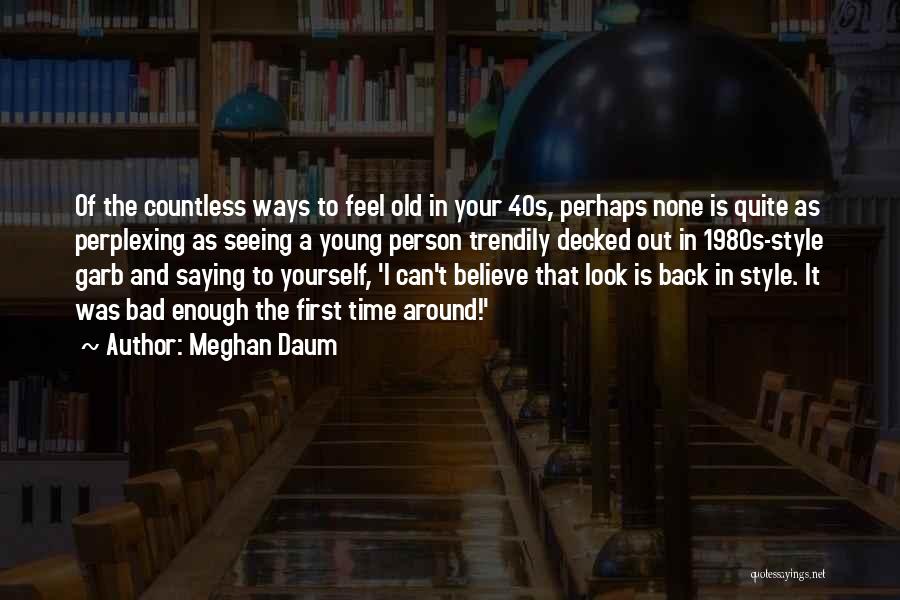 Meghan Daum Quotes: Of The Countless Ways To Feel Old In Your 40s, Perhaps None Is Quite As Perplexing As Seeing A Young