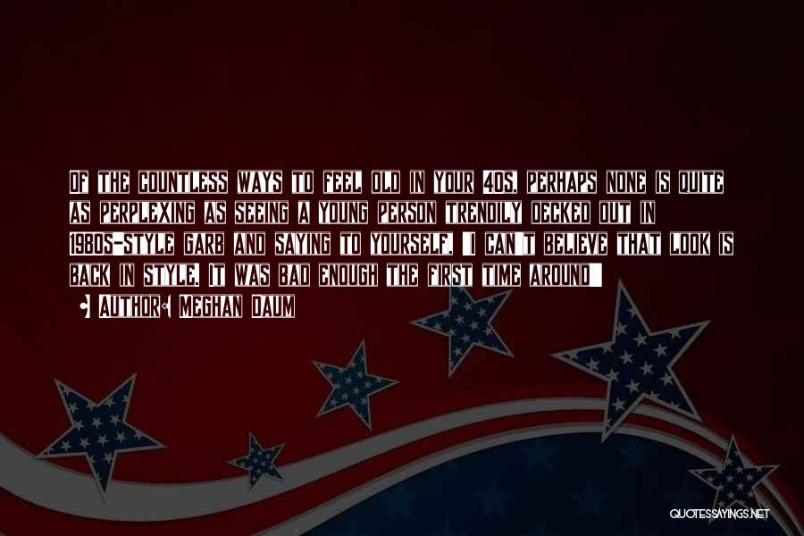 Meghan Daum Quotes: Of The Countless Ways To Feel Old In Your 40s, Perhaps None Is Quite As Perplexing As Seeing A Young