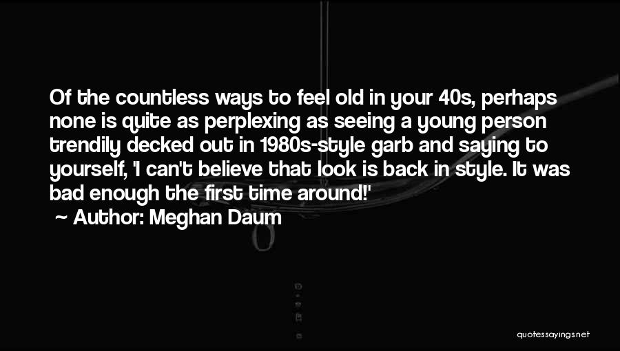 Meghan Daum Quotes: Of The Countless Ways To Feel Old In Your 40s, Perhaps None Is Quite As Perplexing As Seeing A Young