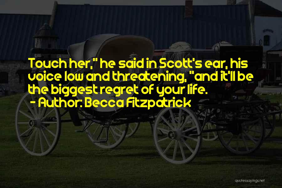 Becca Fitzpatrick Quotes: Touch Her, He Said In Scott's Ear, His Voice Low And Threatening, And It'll Be The Biggest Regret Of Your