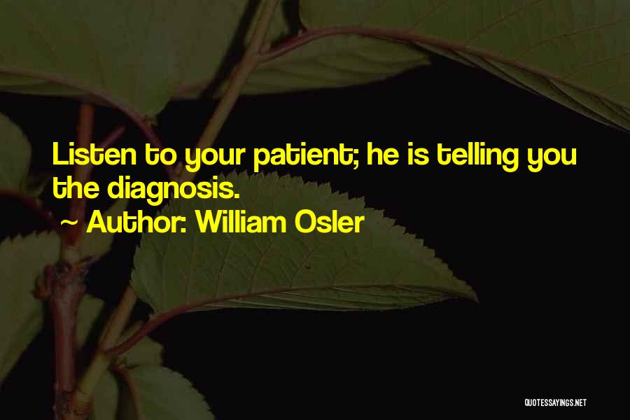 William Osler Quotes: Listen To Your Patient; He Is Telling You The Diagnosis.