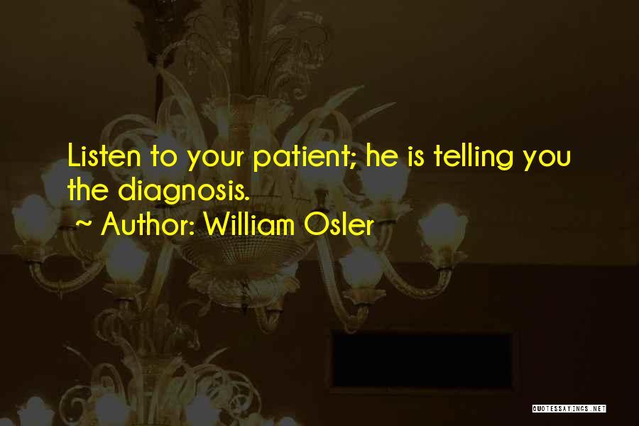 William Osler Quotes: Listen To Your Patient; He Is Telling You The Diagnosis.