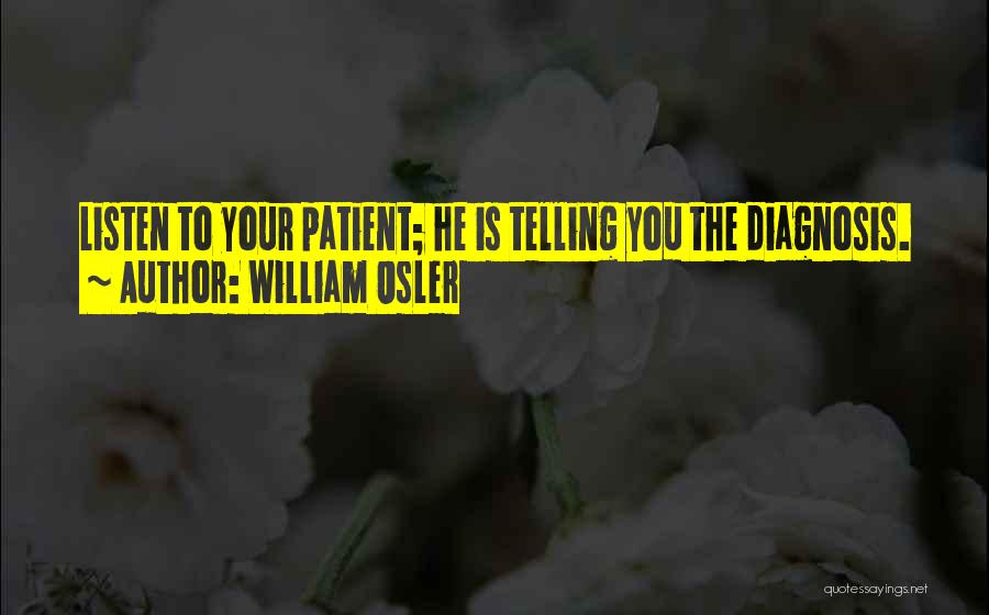 William Osler Quotes: Listen To Your Patient; He Is Telling You The Diagnosis.