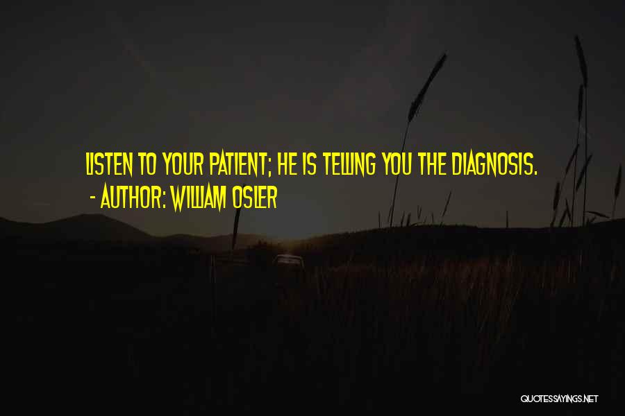 William Osler Quotes: Listen To Your Patient; He Is Telling You The Diagnosis.