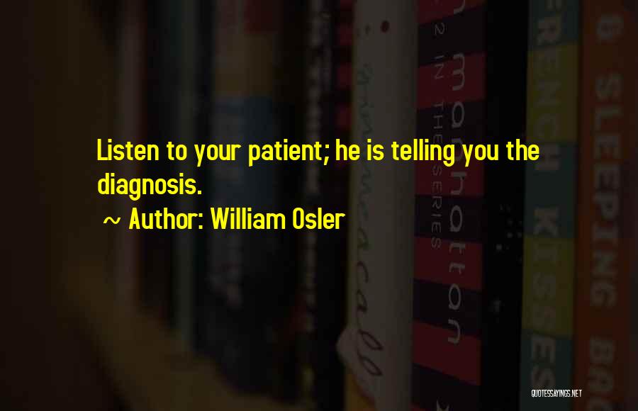 William Osler Quotes: Listen To Your Patient; He Is Telling You The Diagnosis.
