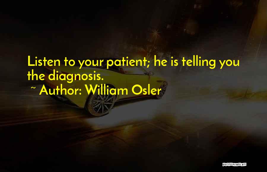 William Osler Quotes: Listen To Your Patient; He Is Telling You The Diagnosis.