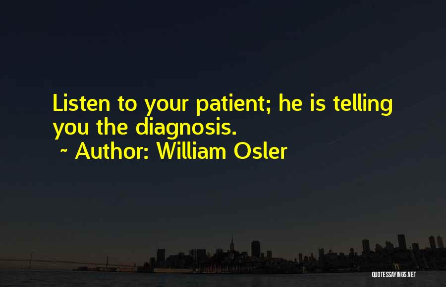 William Osler Quotes: Listen To Your Patient; He Is Telling You The Diagnosis.