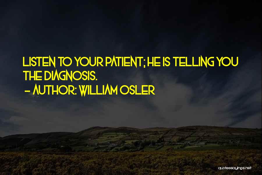 William Osler Quotes: Listen To Your Patient; He Is Telling You The Diagnosis.