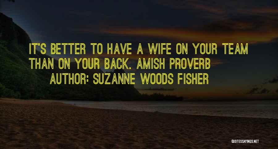 Suzanne Woods Fisher Quotes: It's Better To Have A Wife On Your Team Than On Your Back. Amish Proverb