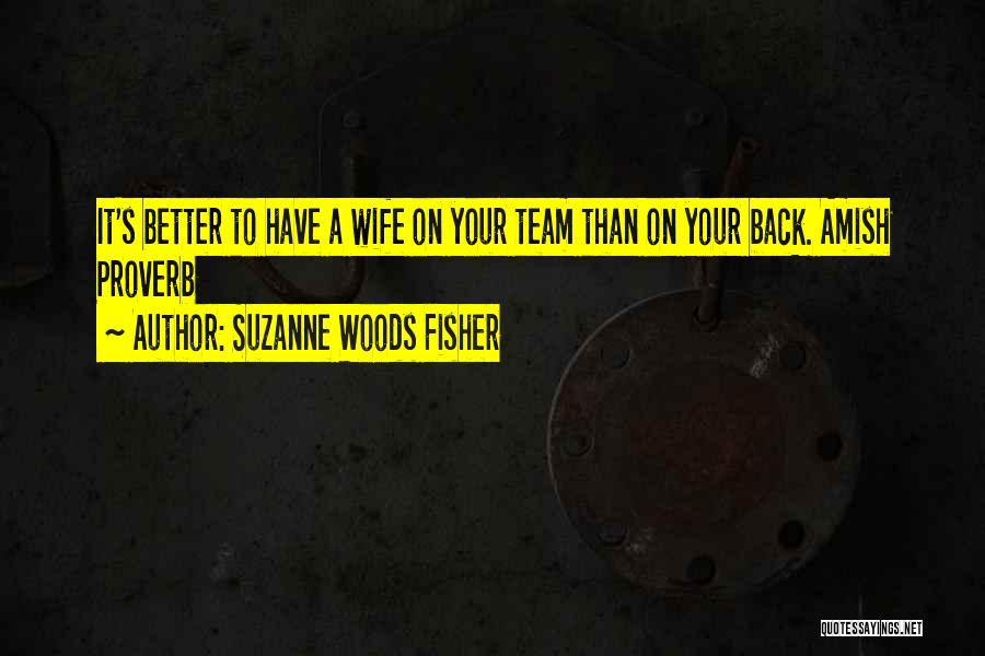 Suzanne Woods Fisher Quotes: It's Better To Have A Wife On Your Team Than On Your Back. Amish Proverb