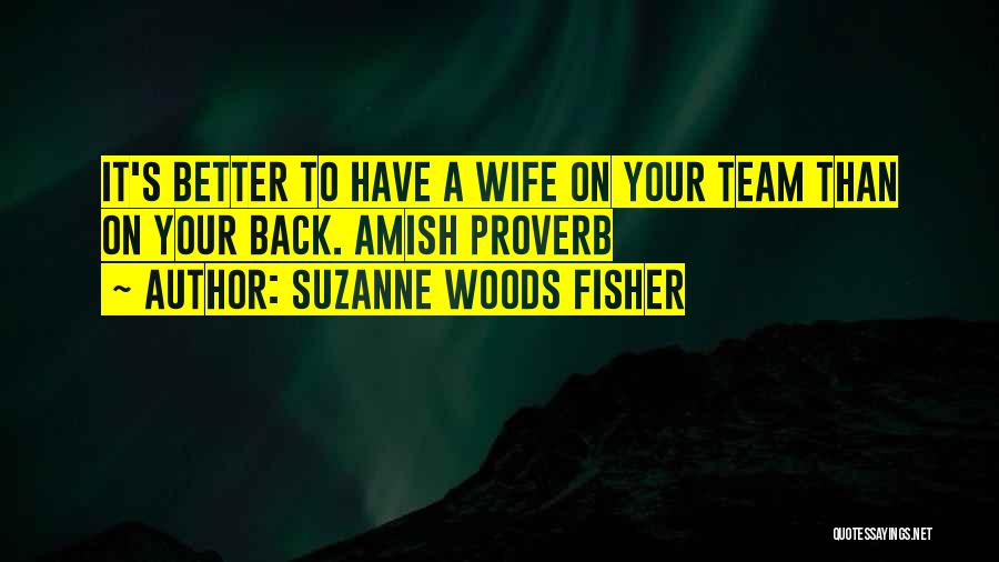 Suzanne Woods Fisher Quotes: It's Better To Have A Wife On Your Team Than On Your Back. Amish Proverb