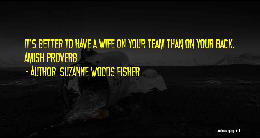 Suzanne Woods Fisher Quotes: It's Better To Have A Wife On Your Team Than On Your Back. Amish Proverb