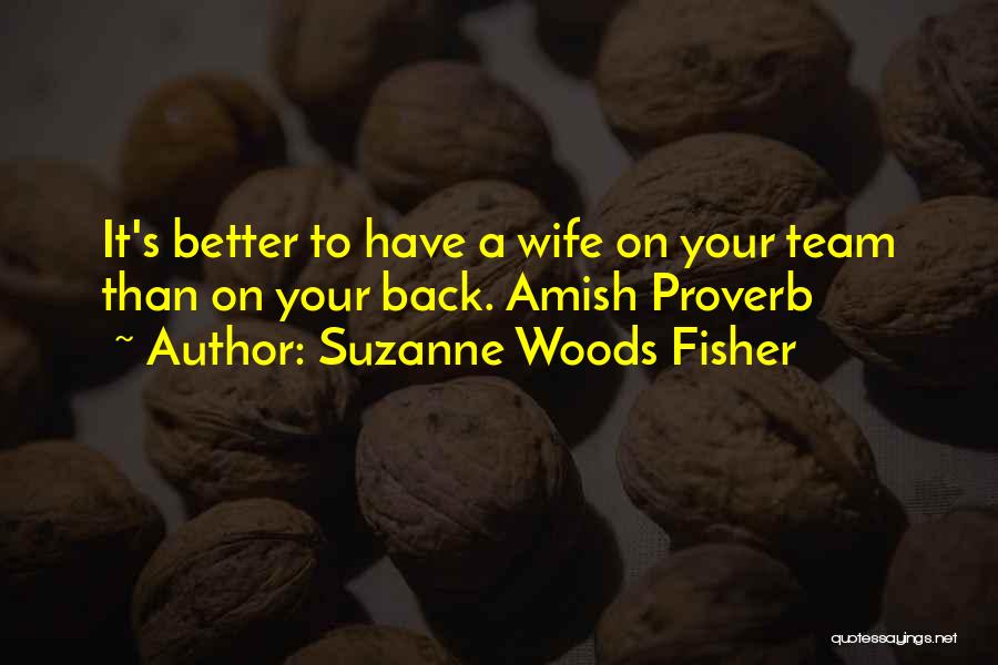 Suzanne Woods Fisher Quotes: It's Better To Have A Wife On Your Team Than On Your Back. Amish Proverb