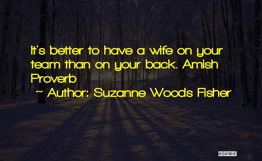 Suzanne Woods Fisher Quotes: It's Better To Have A Wife On Your Team Than On Your Back. Amish Proverb