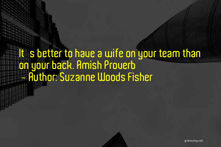 Suzanne Woods Fisher Quotes: It's Better To Have A Wife On Your Team Than On Your Back. Amish Proverb