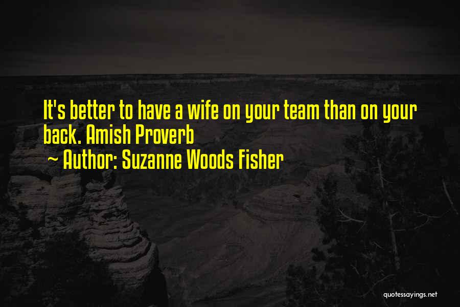 Suzanne Woods Fisher Quotes: It's Better To Have A Wife On Your Team Than On Your Back. Amish Proverb