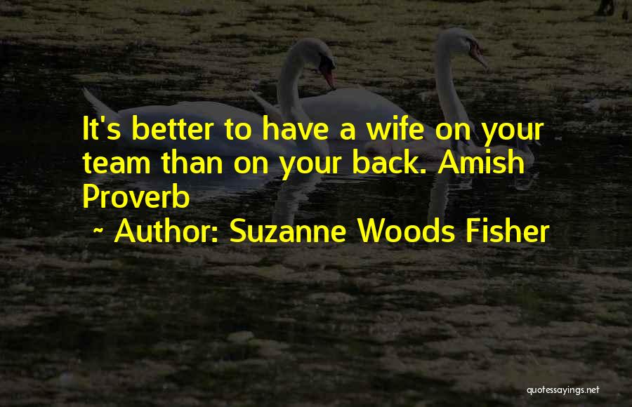 Suzanne Woods Fisher Quotes: It's Better To Have A Wife On Your Team Than On Your Back. Amish Proverb
