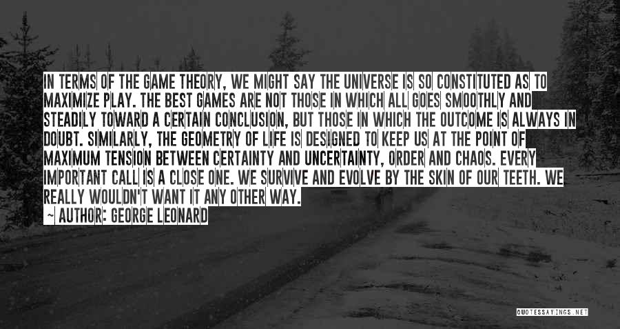 George Leonard Quotes: In Terms Of The Game Theory, We Might Say The Universe Is So Constituted As To Maximize Play. The Best