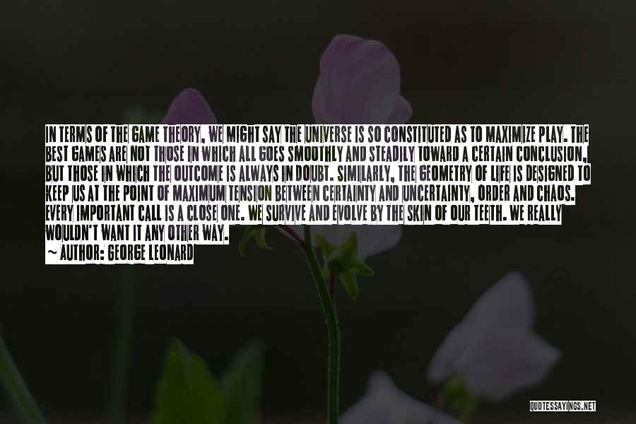 George Leonard Quotes: In Terms Of The Game Theory, We Might Say The Universe Is So Constituted As To Maximize Play. The Best