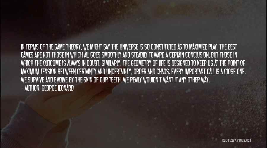 George Leonard Quotes: In Terms Of The Game Theory, We Might Say The Universe Is So Constituted As To Maximize Play. The Best