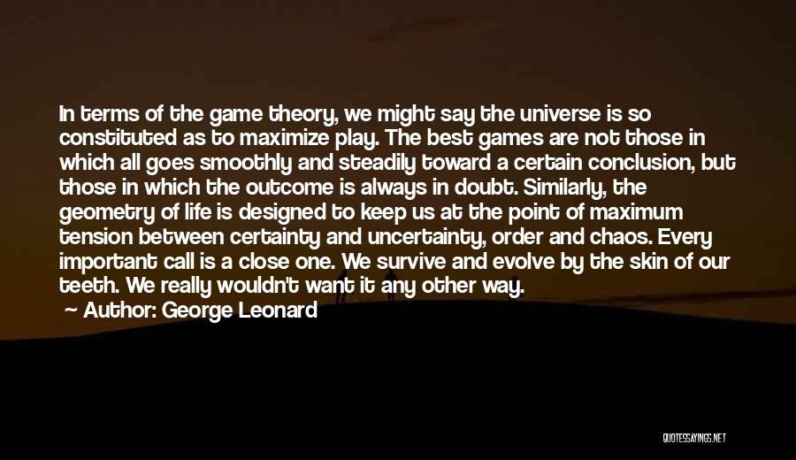 George Leonard Quotes: In Terms Of The Game Theory, We Might Say The Universe Is So Constituted As To Maximize Play. The Best