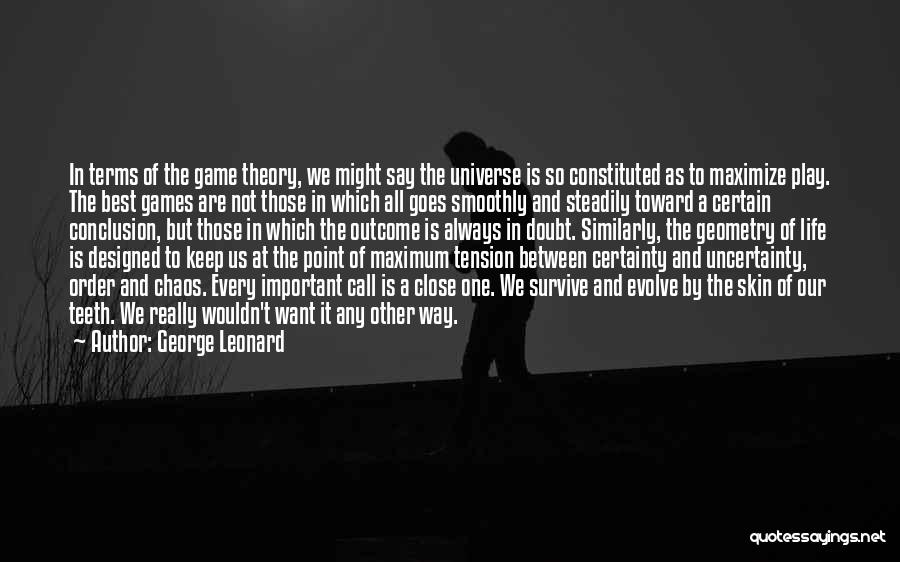 George Leonard Quotes: In Terms Of The Game Theory, We Might Say The Universe Is So Constituted As To Maximize Play. The Best