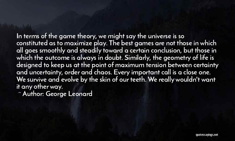 George Leonard Quotes: In Terms Of The Game Theory, We Might Say The Universe Is So Constituted As To Maximize Play. The Best