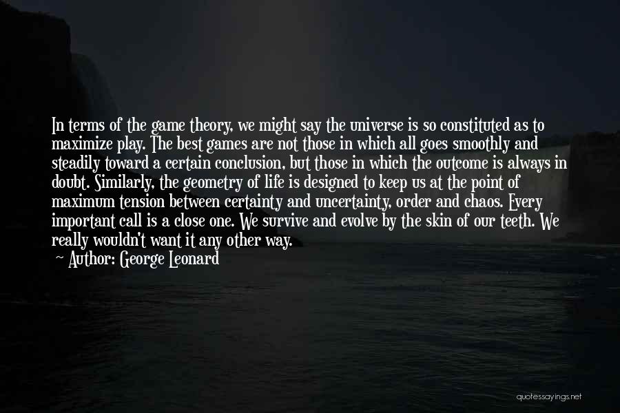 George Leonard Quotes: In Terms Of The Game Theory, We Might Say The Universe Is So Constituted As To Maximize Play. The Best