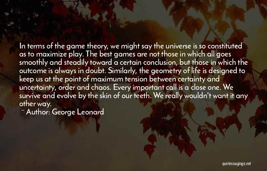 George Leonard Quotes: In Terms Of The Game Theory, We Might Say The Universe Is So Constituted As To Maximize Play. The Best