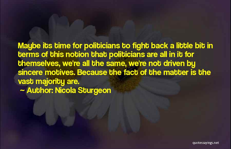 Nicola Sturgeon Quotes: Maybe Its Time For Politicians To Fight Back A Little Bit In Terms Of This Notion That Politicians Are All