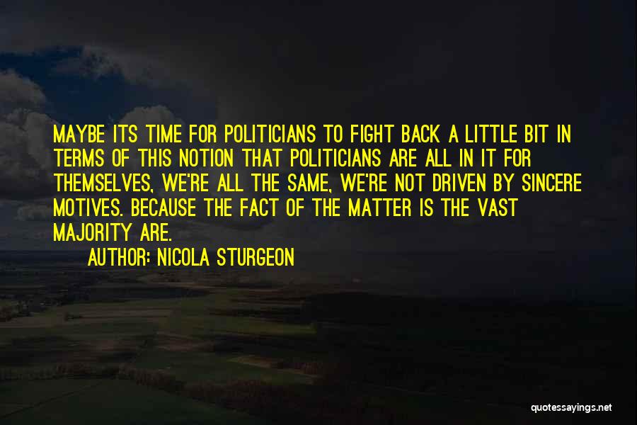 Nicola Sturgeon Quotes: Maybe Its Time For Politicians To Fight Back A Little Bit In Terms Of This Notion That Politicians Are All