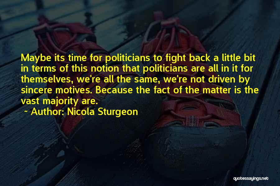 Nicola Sturgeon Quotes: Maybe Its Time For Politicians To Fight Back A Little Bit In Terms Of This Notion That Politicians Are All