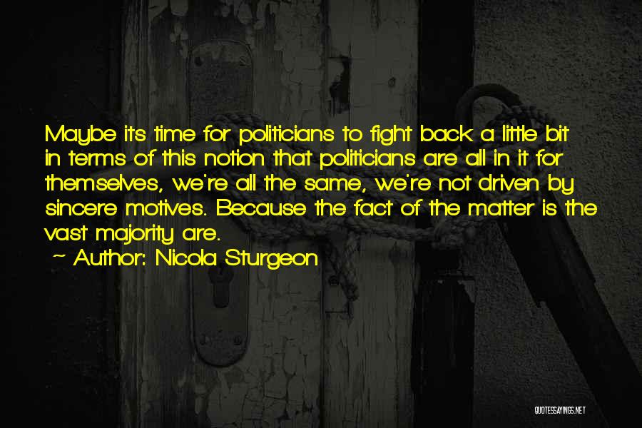 Nicola Sturgeon Quotes: Maybe Its Time For Politicians To Fight Back A Little Bit In Terms Of This Notion That Politicians Are All