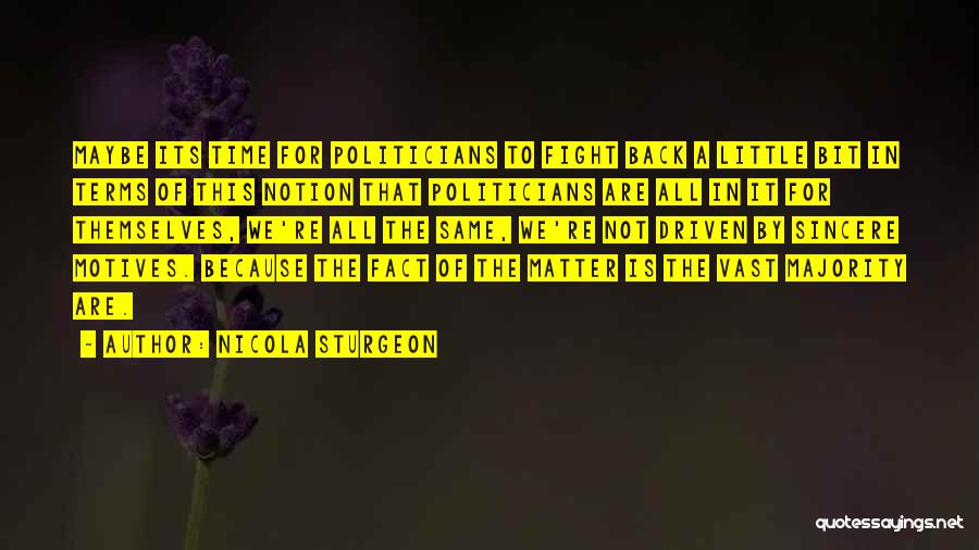 Nicola Sturgeon Quotes: Maybe Its Time For Politicians To Fight Back A Little Bit In Terms Of This Notion That Politicians Are All