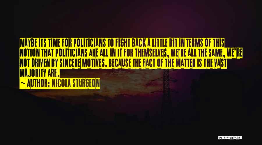 Nicola Sturgeon Quotes: Maybe Its Time For Politicians To Fight Back A Little Bit In Terms Of This Notion That Politicians Are All