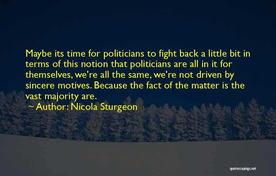 Nicola Sturgeon Quotes: Maybe Its Time For Politicians To Fight Back A Little Bit In Terms Of This Notion That Politicians Are All