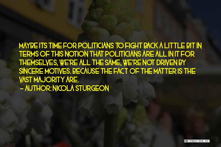Nicola Sturgeon Quotes: Maybe Its Time For Politicians To Fight Back A Little Bit In Terms Of This Notion That Politicians Are All