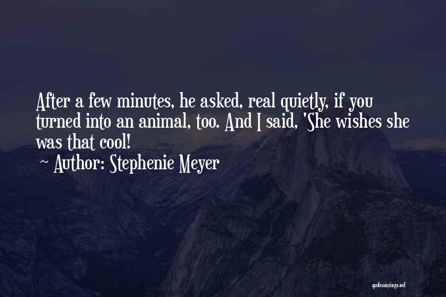 Stephenie Meyer Quotes: After A Few Minutes, He Asked, Real Quietly, If You Turned Into An Animal, Too. And I Said, 'she Wishes