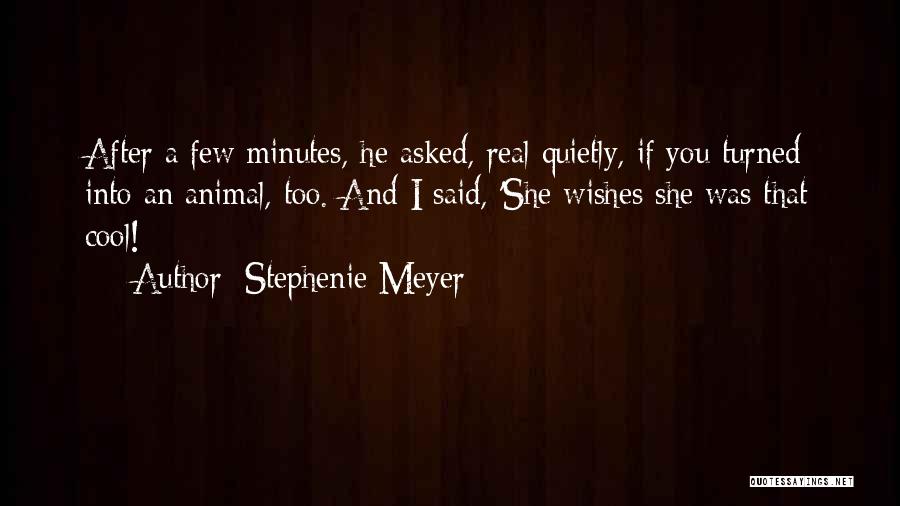 Stephenie Meyer Quotes: After A Few Minutes, He Asked, Real Quietly, If You Turned Into An Animal, Too. And I Said, 'she Wishes