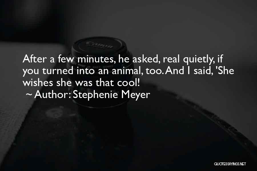 Stephenie Meyer Quotes: After A Few Minutes, He Asked, Real Quietly, If You Turned Into An Animal, Too. And I Said, 'she Wishes