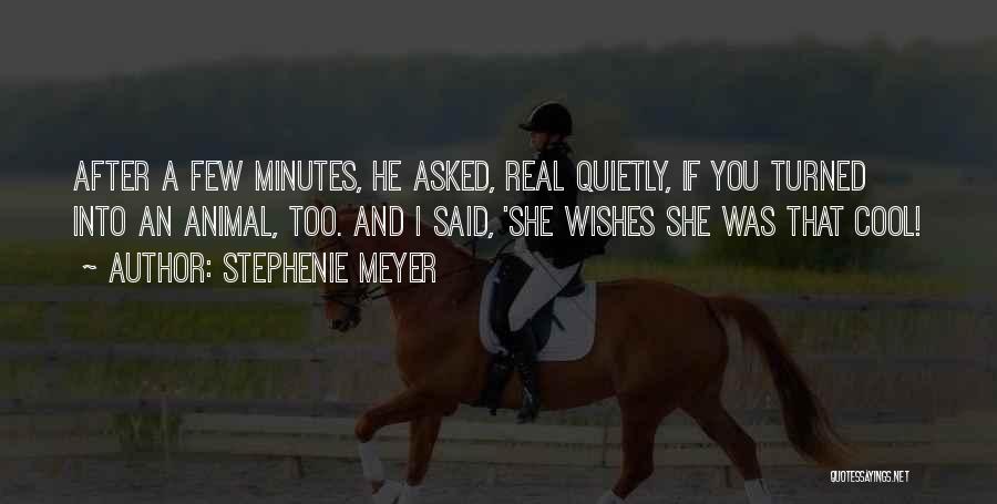 Stephenie Meyer Quotes: After A Few Minutes, He Asked, Real Quietly, If You Turned Into An Animal, Too. And I Said, 'she Wishes