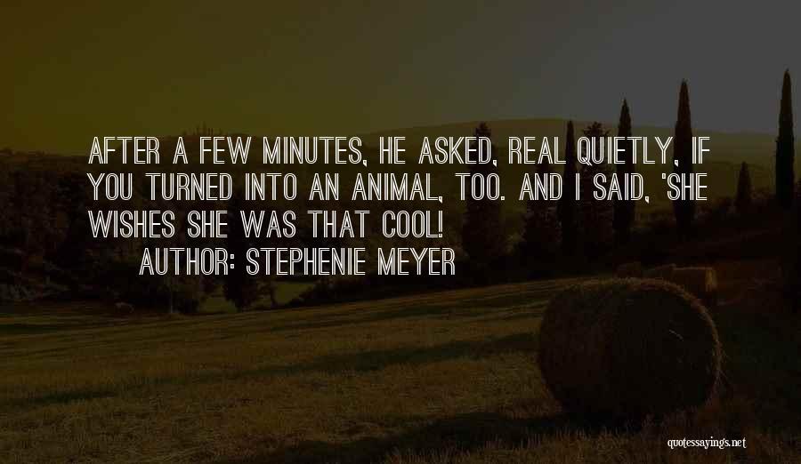 Stephenie Meyer Quotes: After A Few Minutes, He Asked, Real Quietly, If You Turned Into An Animal, Too. And I Said, 'she Wishes