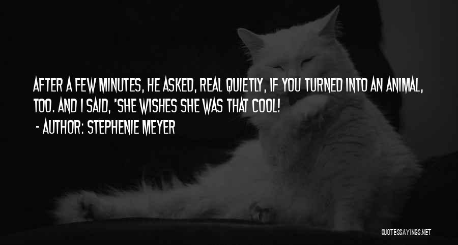 Stephenie Meyer Quotes: After A Few Minutes, He Asked, Real Quietly, If You Turned Into An Animal, Too. And I Said, 'she Wishes