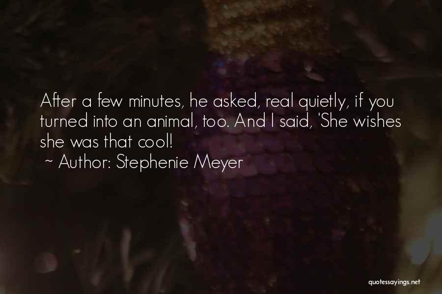 Stephenie Meyer Quotes: After A Few Minutes, He Asked, Real Quietly, If You Turned Into An Animal, Too. And I Said, 'she Wishes