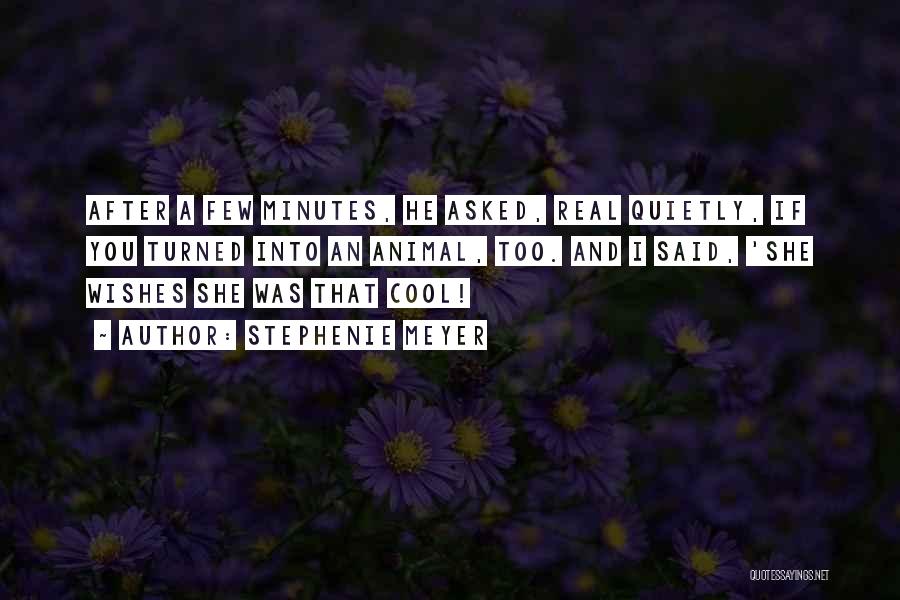 Stephenie Meyer Quotes: After A Few Minutes, He Asked, Real Quietly, If You Turned Into An Animal, Too. And I Said, 'she Wishes